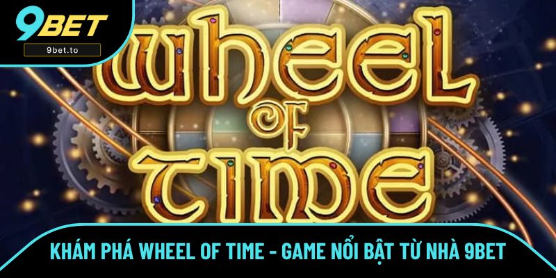 Khám Phá Wheel Of Time - Trò Chơi Nổi Bật Từ Nhà 9BET