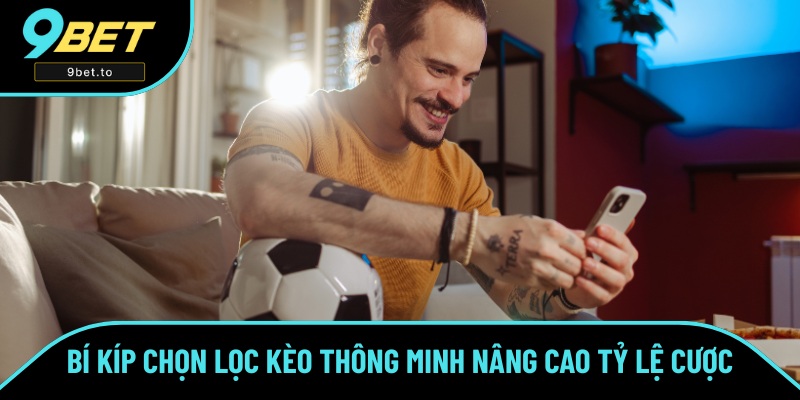 Bí Kíp Chọn Lọc Kèo Thông Minh Nâng Cao Tỷ Lệ Thắng Cược 9BET