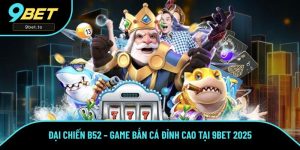 Đại Chiến B52 – Game Bắn Cá Đỉnh Cao Tại 9BET Hot Nhất 2025