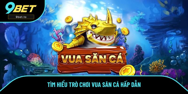 Tìm hiểu trò chơi Vua Săn Cá hấp dẫn