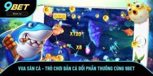 Vua Săn Cá – Trò Chơi Bắn Cá Đổi Phần Thưởng Có Tại 9BET